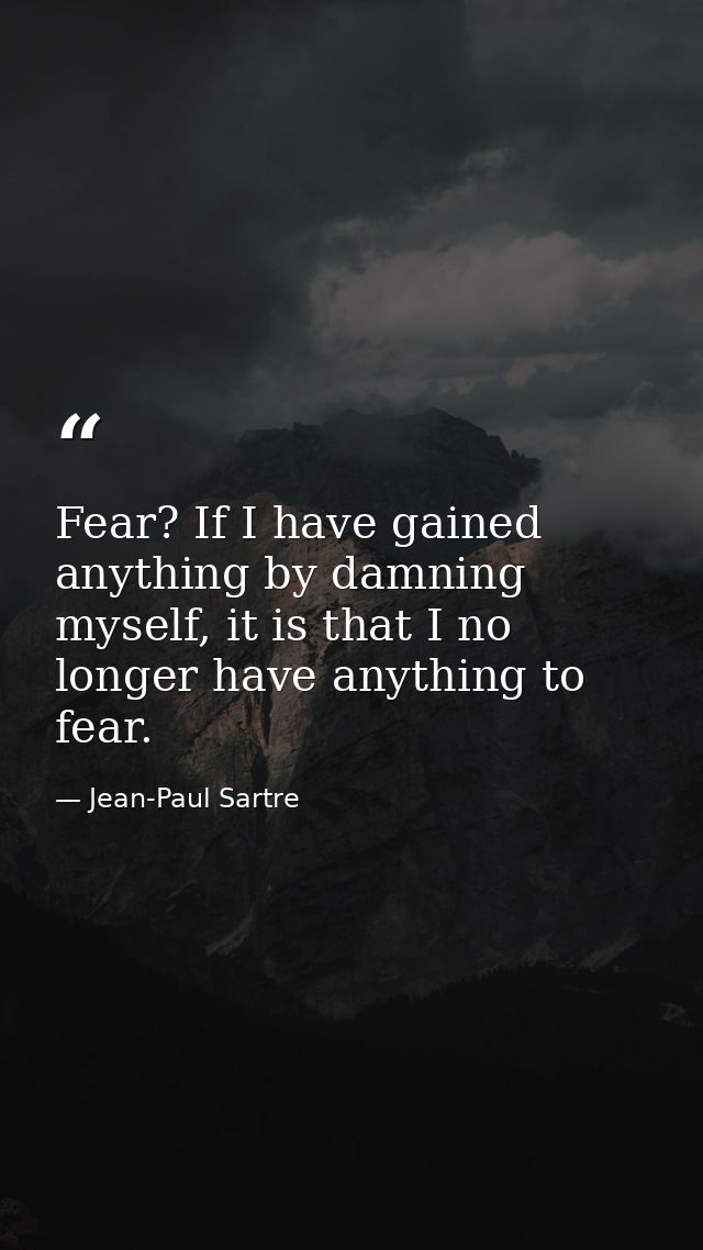 Fear? If I have gained anything by damning myself, it is that I no longer have anything to fear. — Jean-Paul Sartre