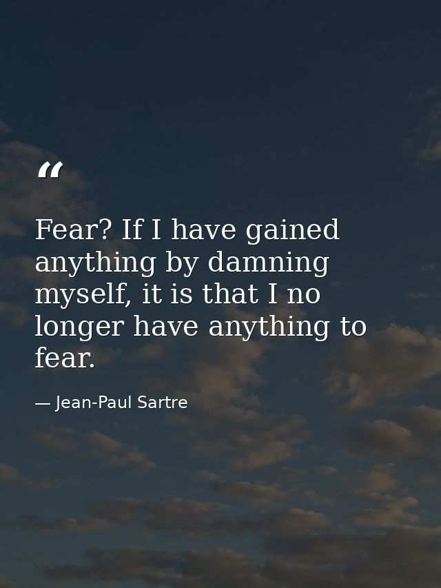 Fear? If I have gained anything by damning myself, it is that I no longer have anything to fear. — Jean-Paul Sartre