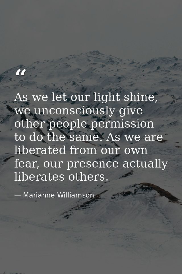 As we let our light shine, we unconsciously give other people permission to do the same. As we are liberated from our ow — Marianne Williamson