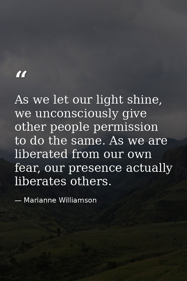 As we let our light shine, we unconsciously give other people permission to do the same. As we are liberated from our ow — Marianne Williamson