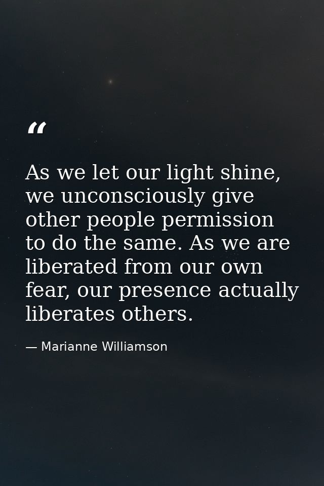 As we let our light shine, we unconsciously give other people permission to do the same. As we are liberated from our ow — Marianne Williamson