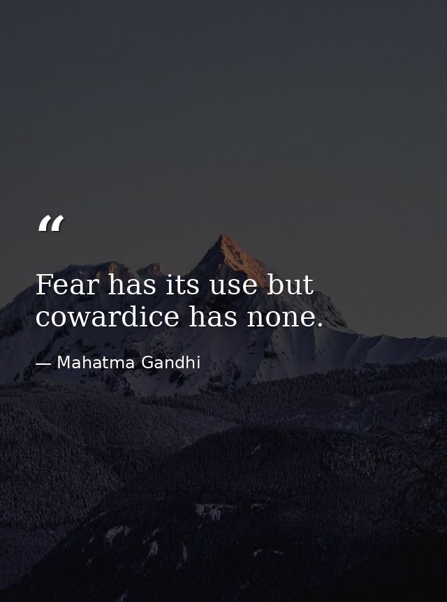 Fear has its use but cowardice has none. — Mahatma Gandhi