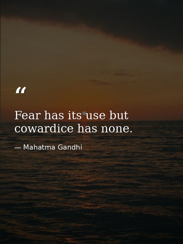 Fear has its use but cowardice has none. — Mahatma Gandhi