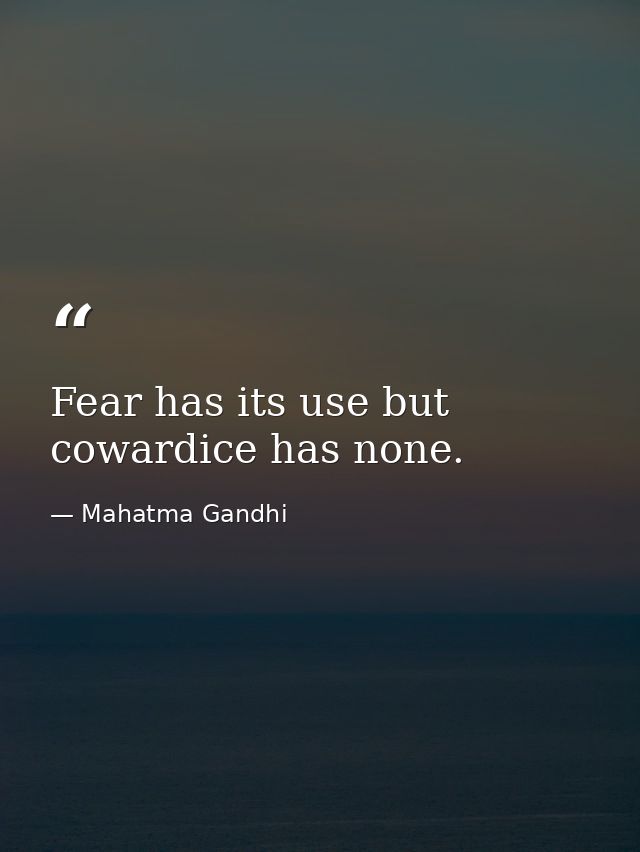Fear has its use but cowardice has none. — Mahatma Gandhi