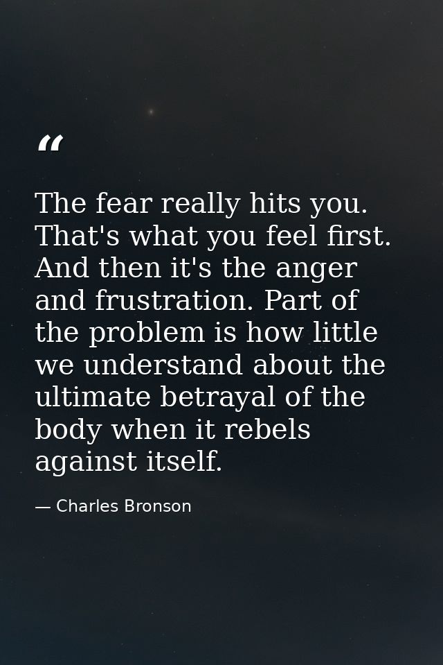 The fear really hits you. That's what you feel first. And then it's the anger and frustration. Part of the problem is ho — Charles Bronson