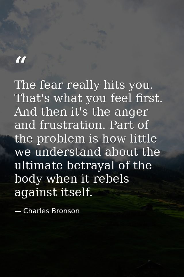The fear really hits you. That's what you feel first. And then it's the anger and frustration. Part of the problem is ho — Charles Bronson