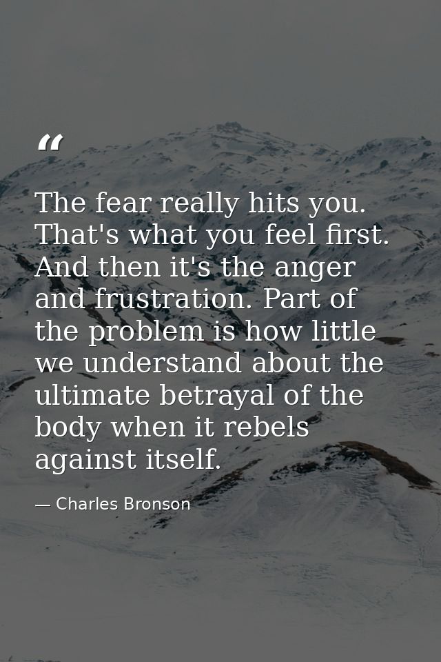 The fear really hits you. That's what you feel first. And then it's the anger and frustration. Part of the problem is ho — Charles Bronson
