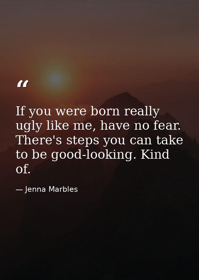 If you were born really ugly like me, have no fear. There's steps you can take to be good-looking. Kind of. — Jenna Marbles