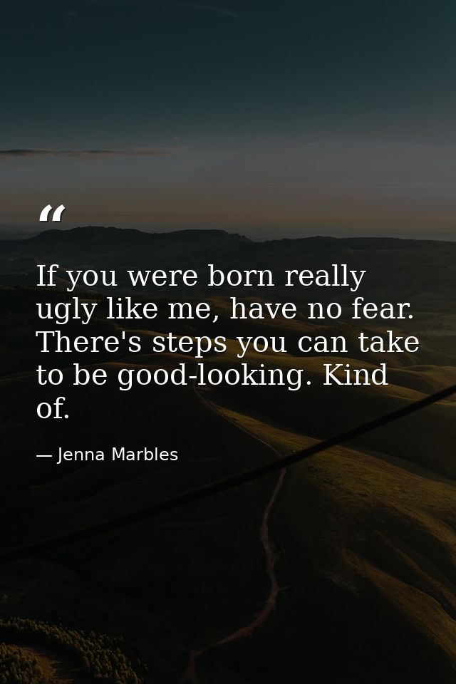 If you were born really ugly like me, have no fear. There's steps you can take to be good-looking. Kind of. — Jenna Marbles