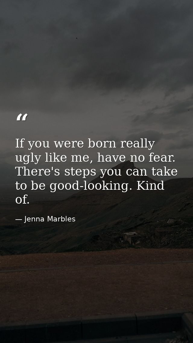 If you were born really ugly like me, have no fear. There's steps you can take to be good-looking. Kind of. — Jenna Marbles
