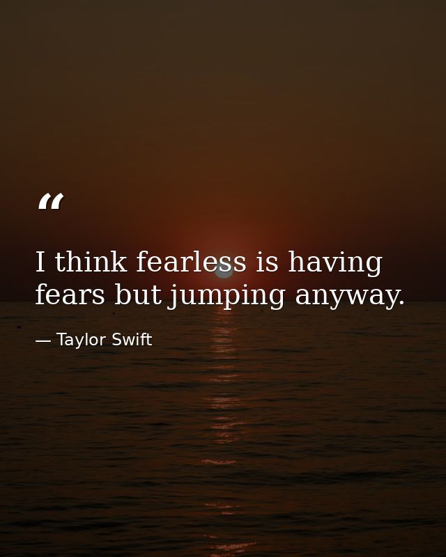 I think fearless is having fears but jumping anyway. — Taylor Swift