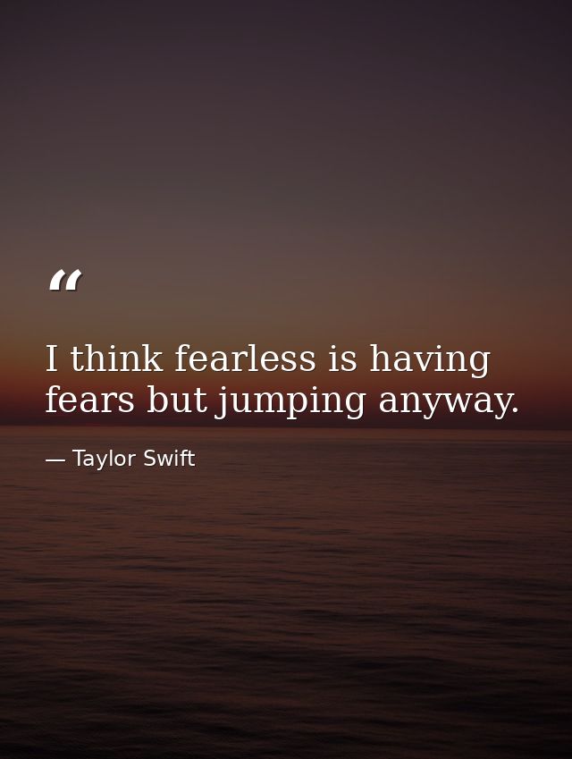 I think fearless is having fears but jumping anyway. — Taylor Swift