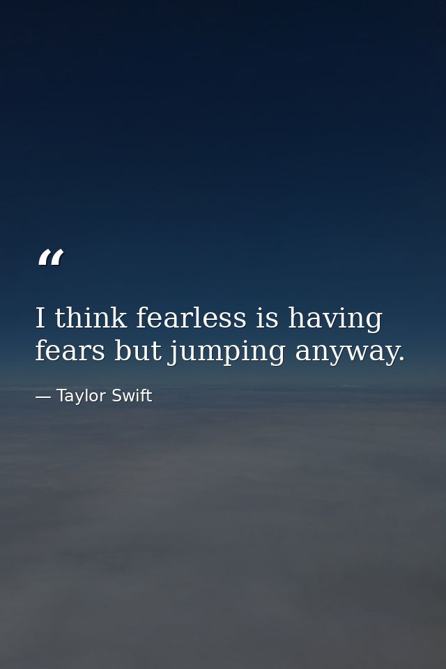 I think fearless is having fears but jumping anyway. — Taylor Swift