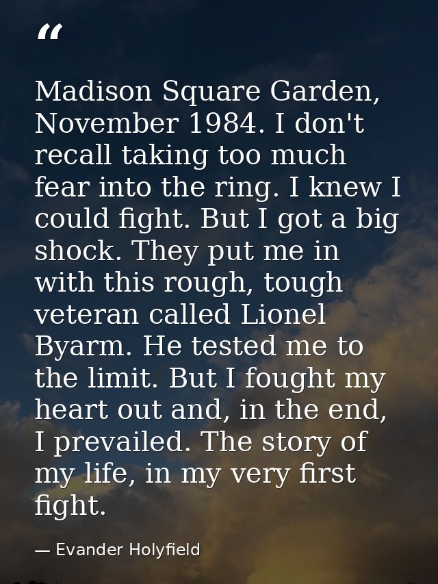 Madison Square Garden, November 1984. I don't recall taking too much fear into the ring. I knew I could fight. But I got — Evander Holyfield