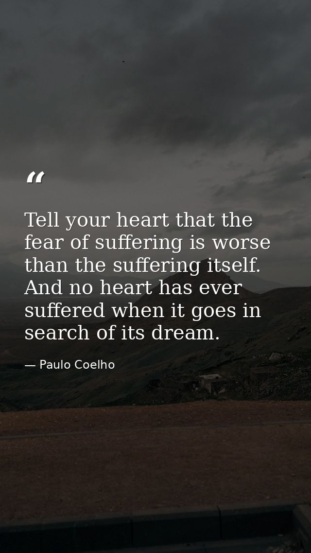 Tell your heart that the fear of suffering is worse than the suffering itself. And no heart has ever suffered when it go — Paulo Coelho