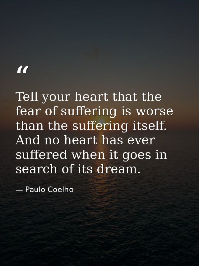 Tell your heart that the fear of suffering is worse than the suffering itself. And no heart has ever suffered when it go — Paulo Coelho