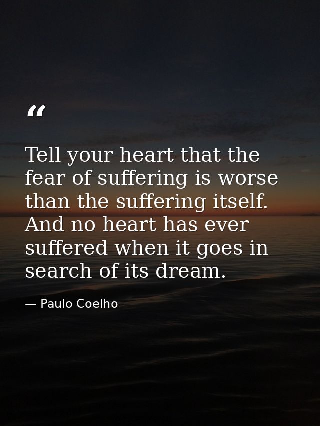 Tell your heart that the fear of suffering is worse than the suffering itself. And no heart has ever suffered when it go — Paulo Coelho