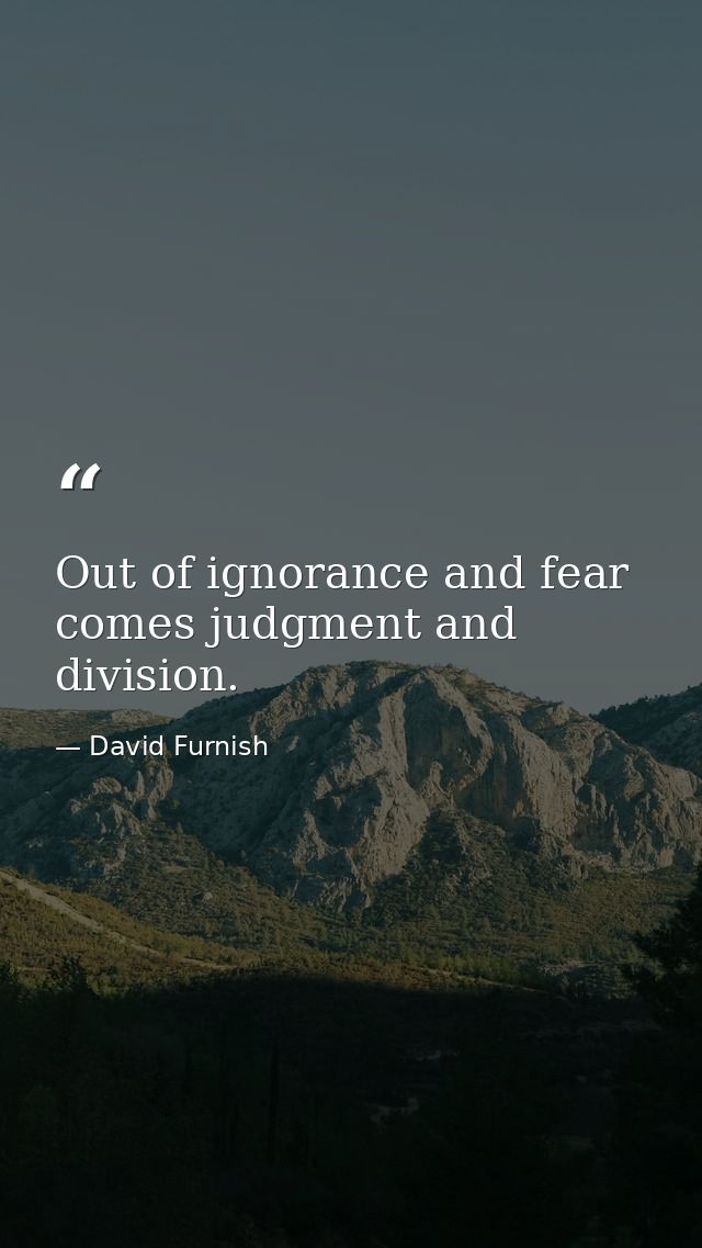 Out of ignorance and fear comes judgment and division. — David Furnish