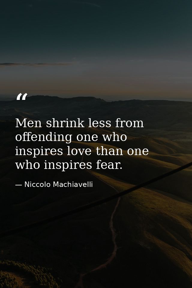 Men shrink less from offending one who inspires love than one who inspires fear. — Niccolo Machiavelli