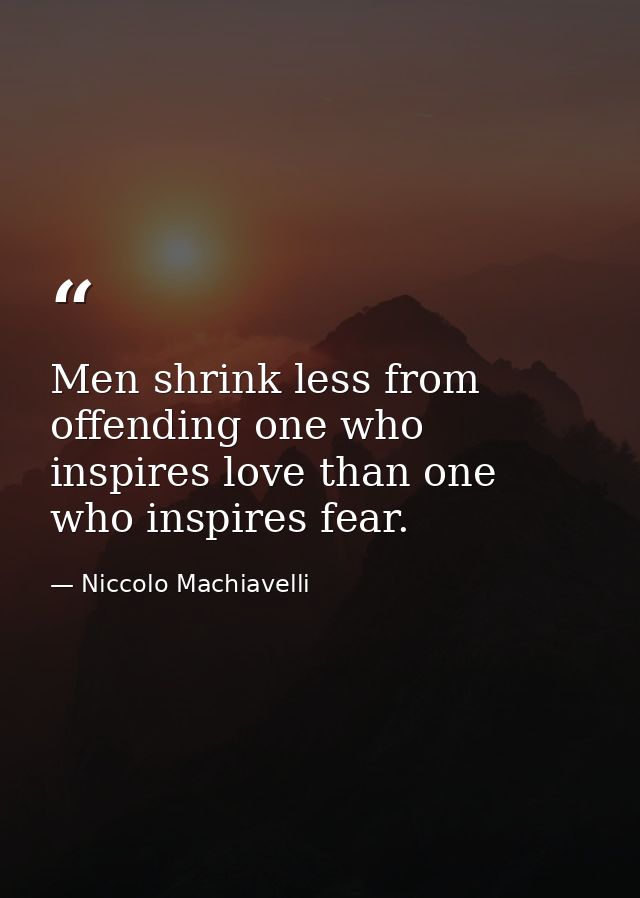Men shrink less from offending one who inspires love than one who inspires fear. — Niccolo Machiavelli