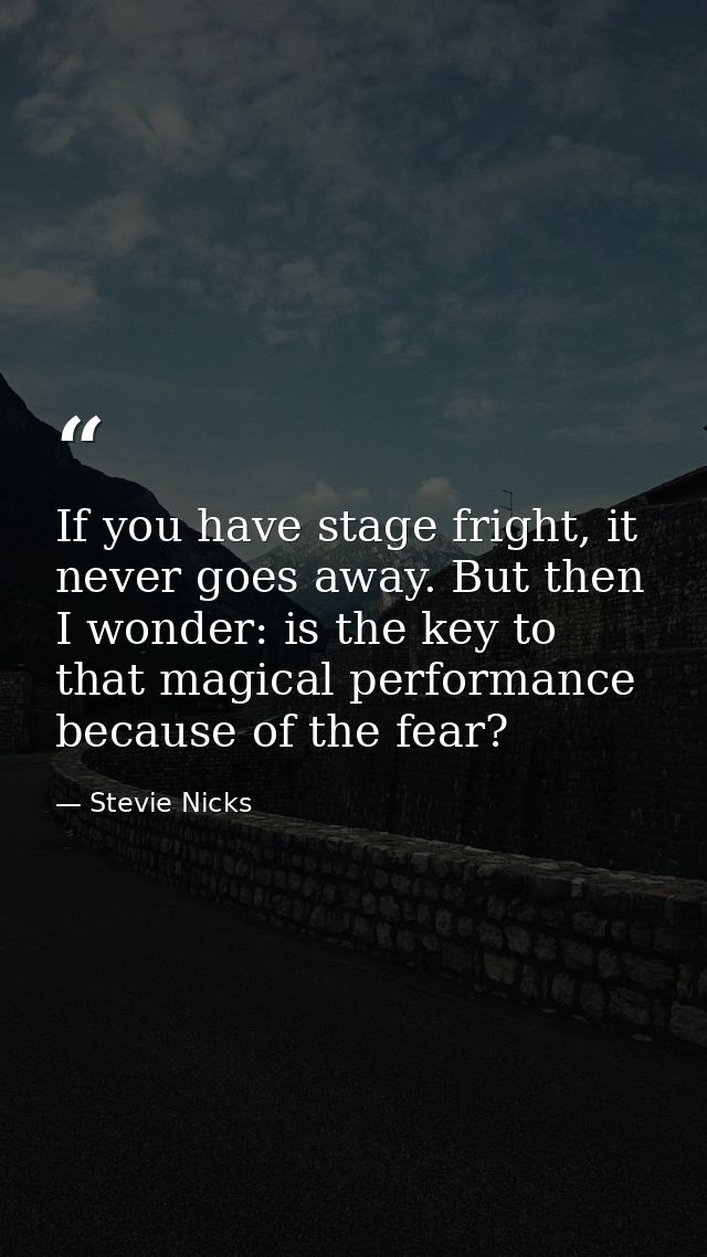 If you have stage fright, it never goes away. But then I wonder: is the key to that magical performance because of the f — Stevie Nicks