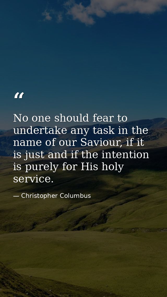 No one should fear to undertake any task in the name of our Saviour, if it is just and if the intention is purely for Hi — Christopher Columbus