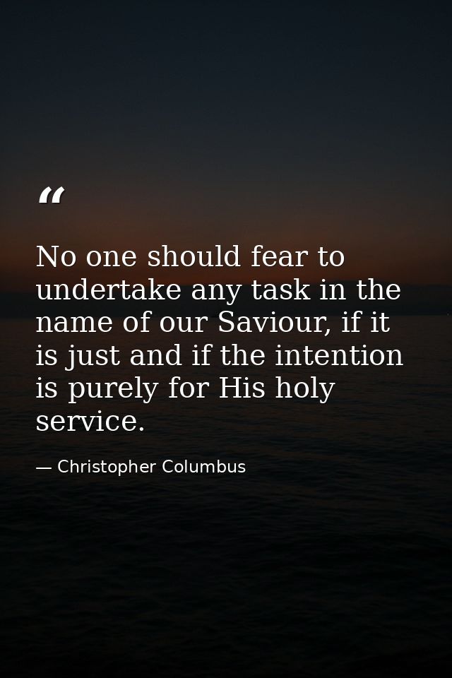 No one should fear to undertake any task in the name of our Saviour, if it is just and if the intention is purely for Hi — Christopher Columbus