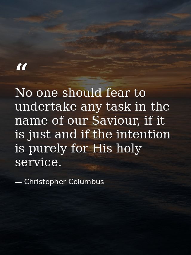 No one should fear to undertake any task in the name of our Saviour, if it is just and if the intention is purely for Hi — Christopher Columbus