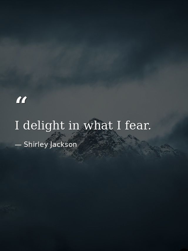 I delight in what I fear. — Shirley Jackson