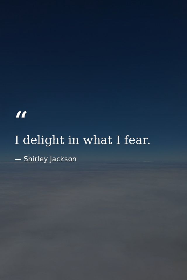 I delight in what I fear. — Shirley Jackson