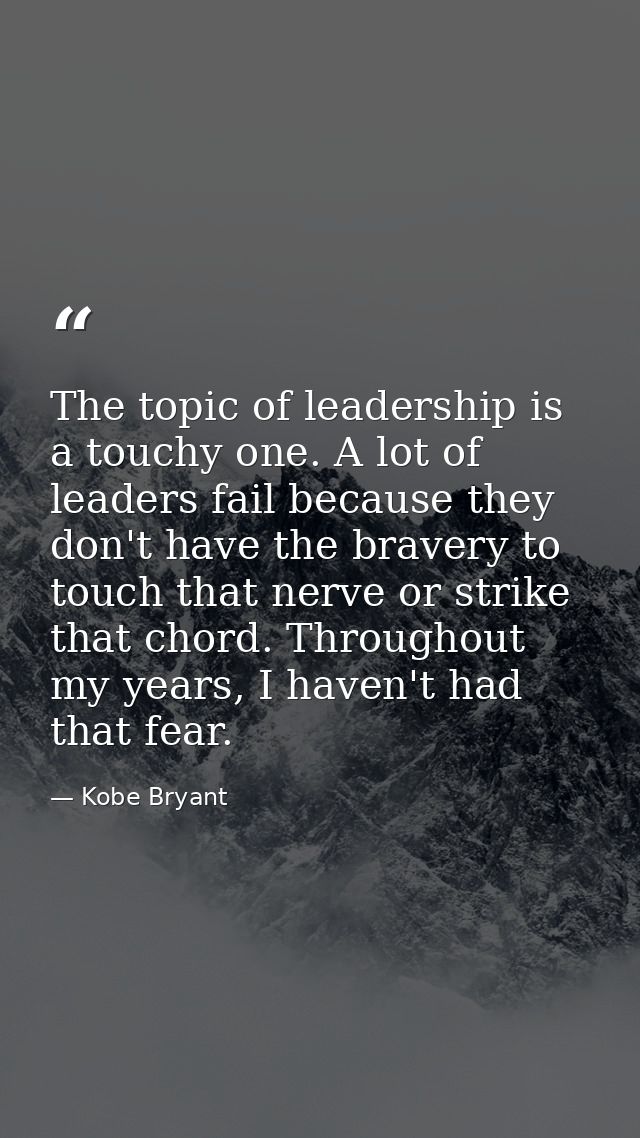 The topic of leadership is a touchy one. A lot of leaders fail because they don't have the bravery to touch that nerve o — Kobe Bryant