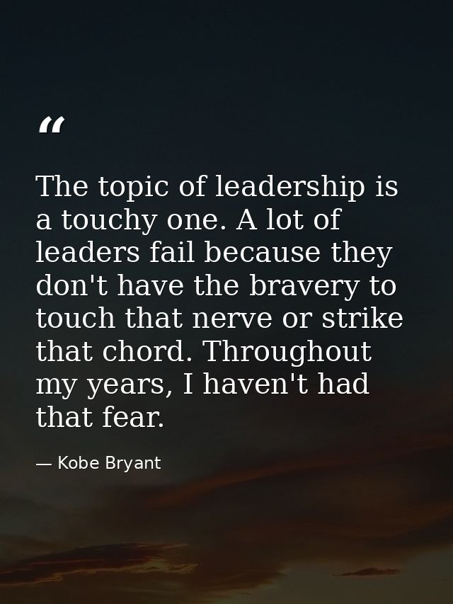 The topic of leadership is a touchy one. A lot of leaders fail because they don't have the bravery to touch that nerve o — Kobe Bryant