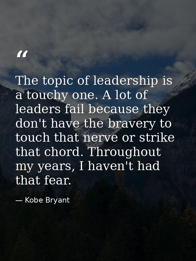 The topic of leadership is a touchy one. A lot of leaders fail because they don't have the bravery to touch that nerve o — Kobe Bryant