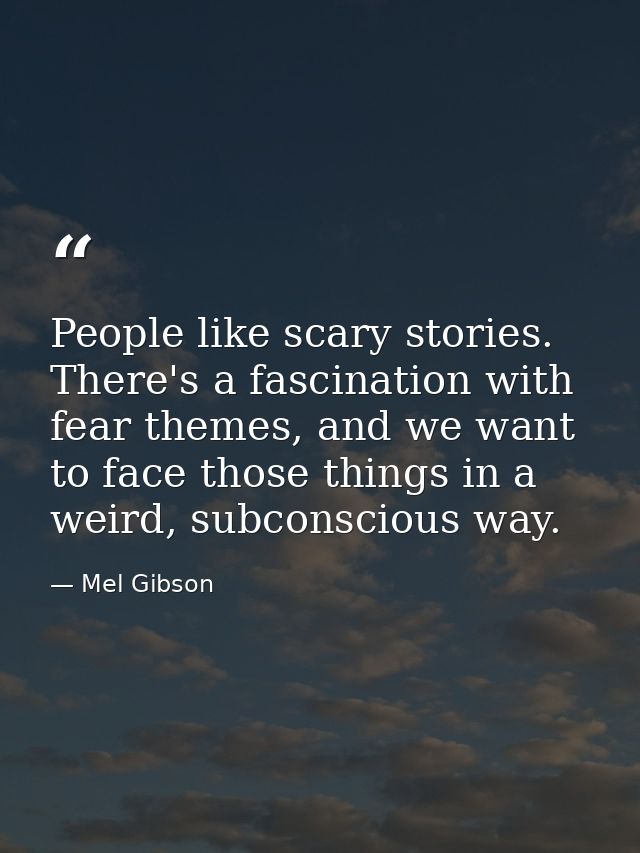 People like scary stories. There's a fascination with fear themes, and we want to face those things in a weird, subconsc — Mel Gibson