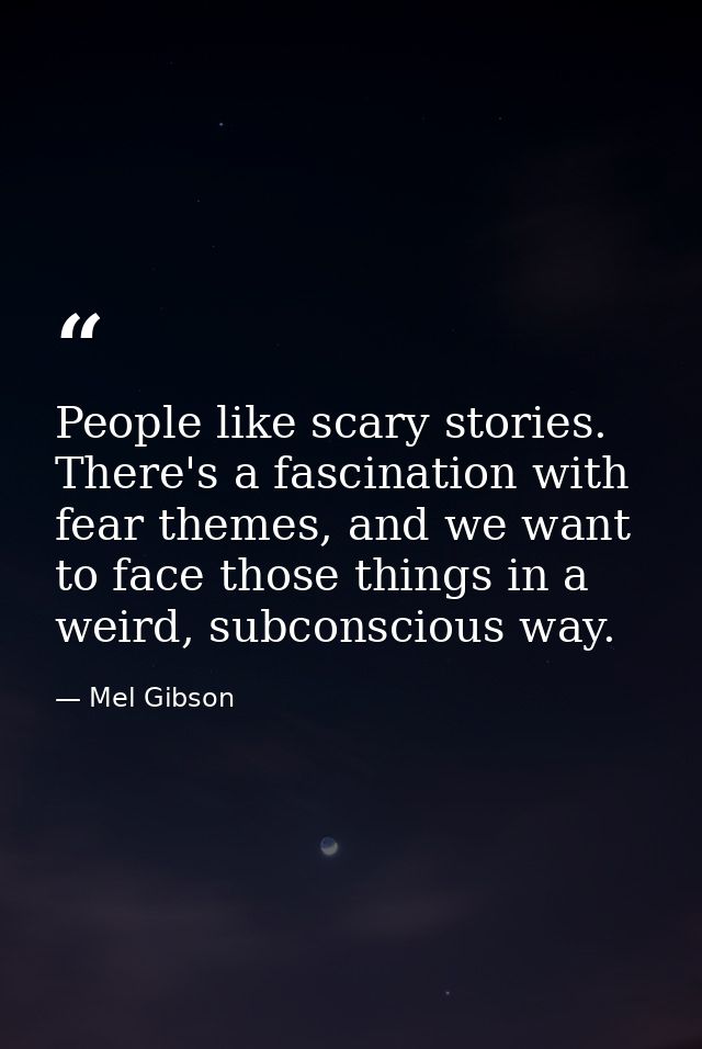 People like scary stories. There's a fascination with fear themes, and we want to face those things in a weird, subconsc — Mel Gibson