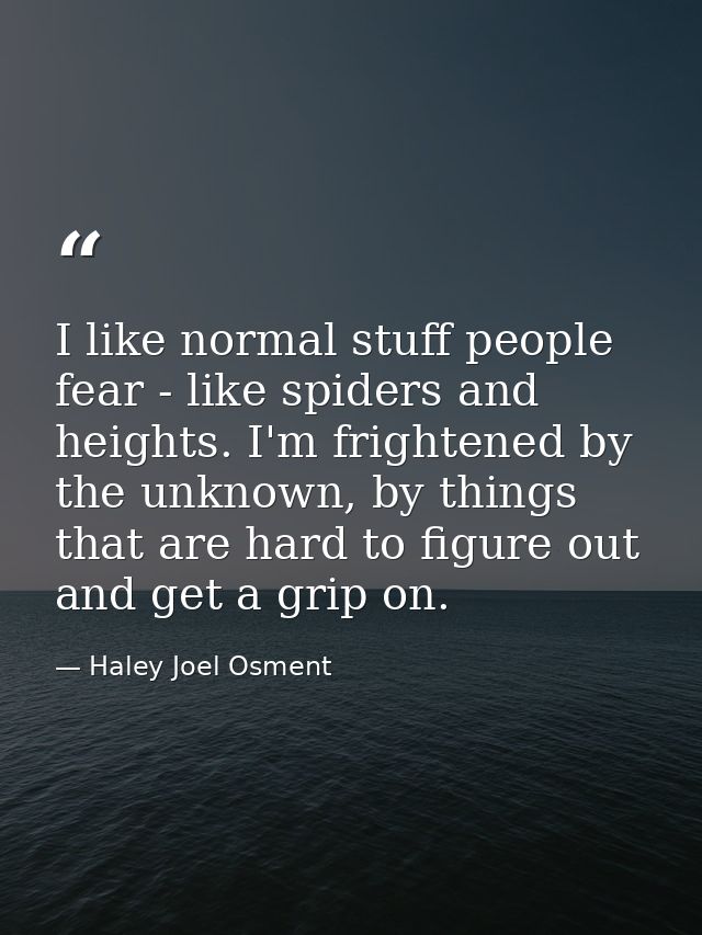 I like normal stuff people fear - like spiders and heights. I'm frightened by the unknown, by things that are hard to fi — Haley Joel Osment