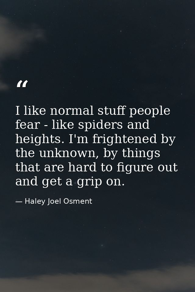 I like normal stuff people fear - like spiders and heights. I'm frightened by the unknown, by things that are hard to fi — Haley Joel Osment