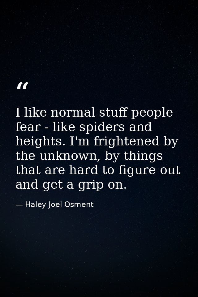 I like normal stuff people fear - like spiders and heights. I'm frightened by the unknown, by things that are hard to fi — Haley Joel Osment