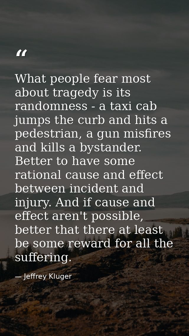 What people fear most about tragedy is its randomness - a taxi cab jumps the curb and hits a pedestrian, a gun misfires  — Jeffrey Kluger