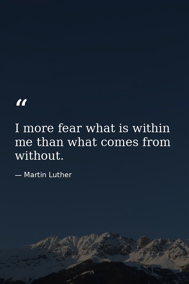 I more fear what is within me than what comes from without. — Martin Luther