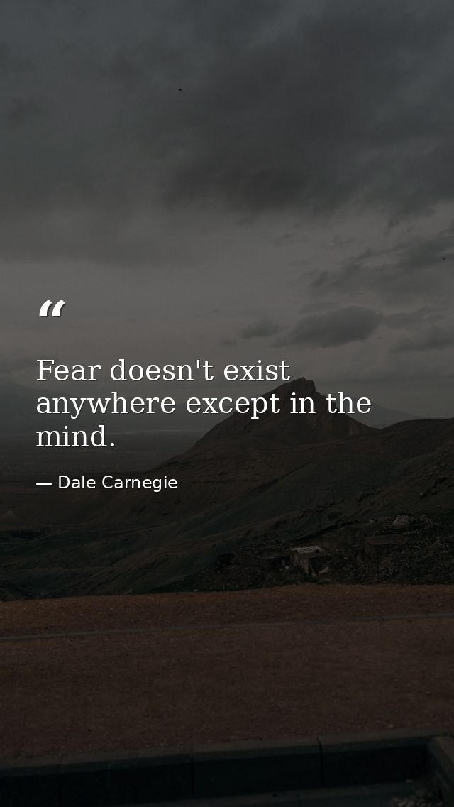 Fear doesn't exist anywhere except in the mind. — Dale Carnegie