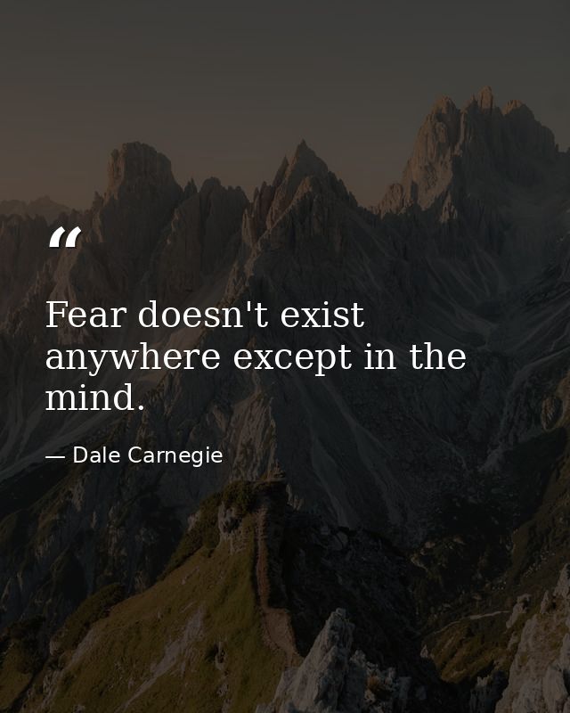 Fear doesn't exist anywhere except in the mind. — Dale Carnegie