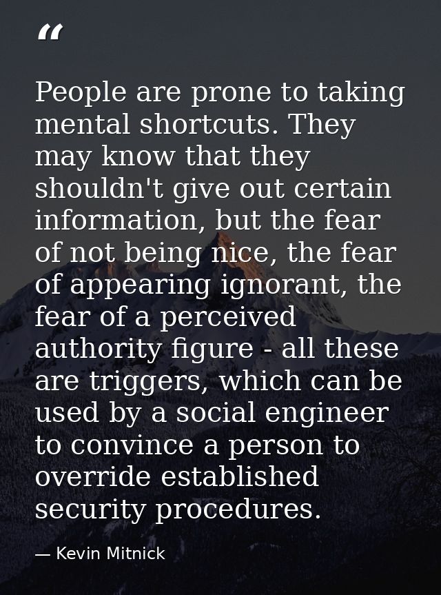 People are prone to taking mental shortcuts. They may know that they shouldn't give out certain information, but the fea — Kevin Mitnick