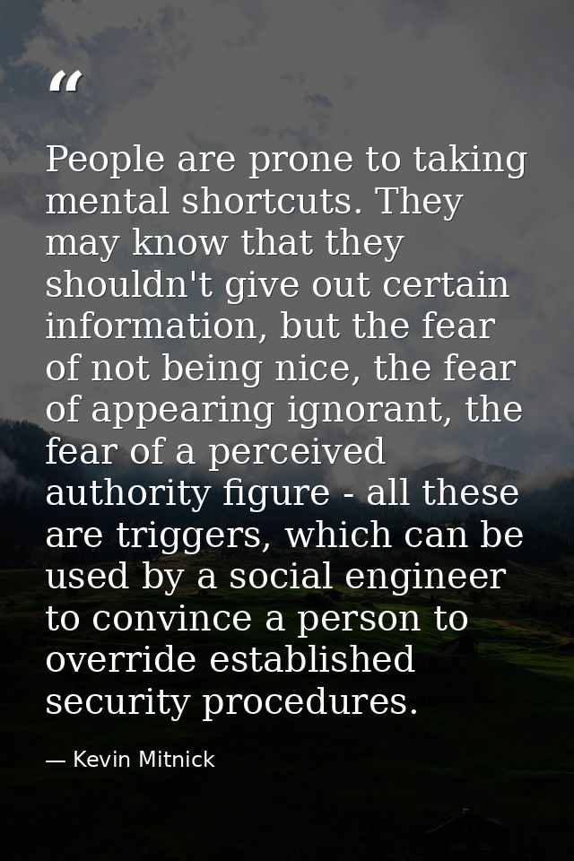 People are prone to taking mental shortcuts. They may know that they shouldn't give out certain information, but the fea — Kevin Mitnick