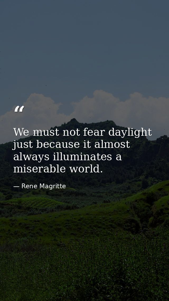 We must not fear daylight just because it almost always illuminates a miserable world. — Rene Magritte