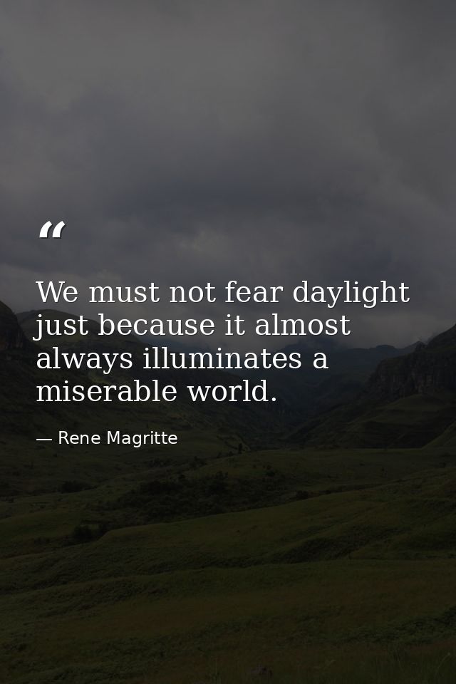 We must not fear daylight just because it almost always illuminates a miserable world. — Rene Magritte