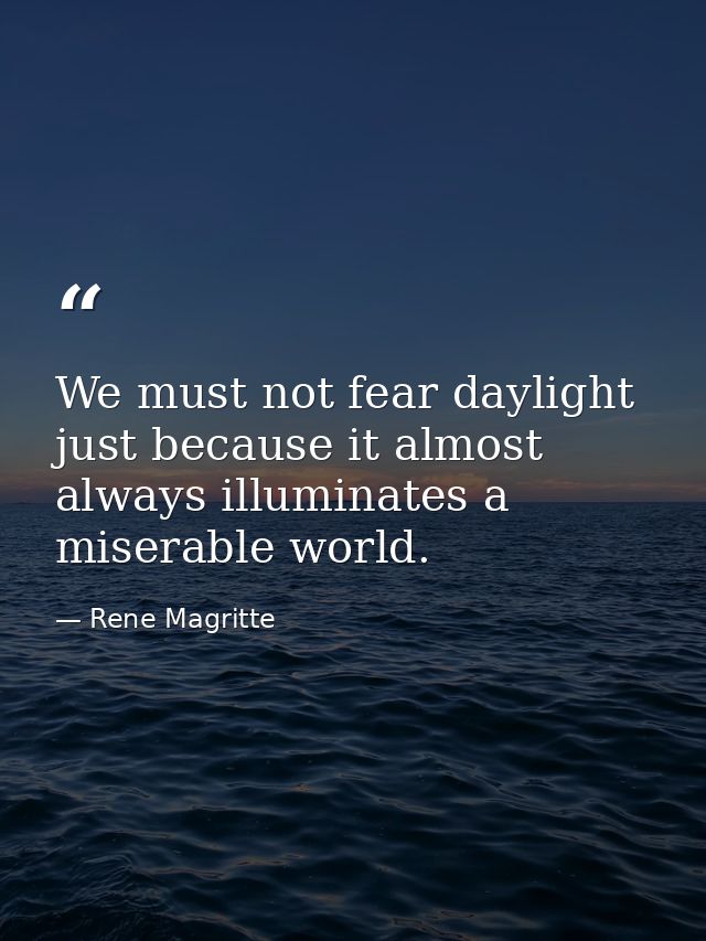 We must not fear daylight just because it almost always illuminates a miserable world. — Rene Magritte