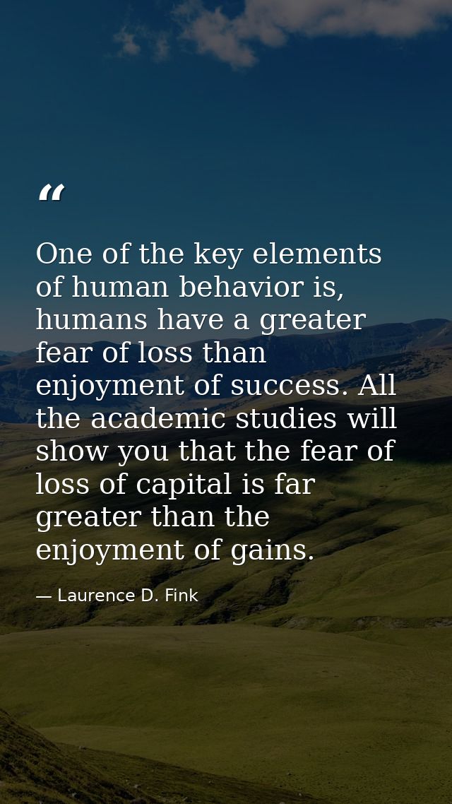 One of the key elements of human behavior is, humans have a greater fear of loss than enjoyment of success. All the acad — Laurence D. Fink