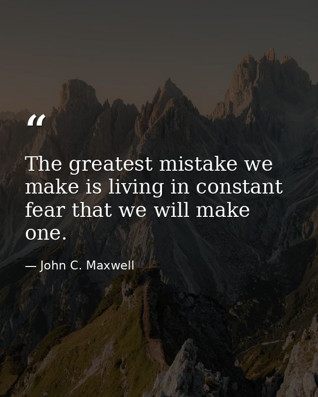 The greatest mistake we make is living in constant fear that we will make one. — John C. Maxwell