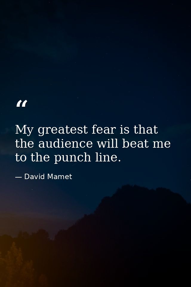 My greatest fear is that the audience will beat me to the punch line. — David Mamet